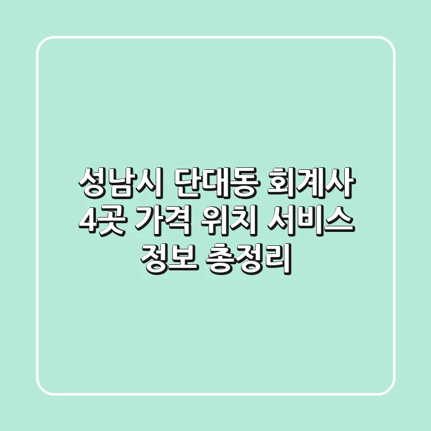 성남시 단대동 회계사 4곳: 가격, 위치, 서비스 정보 총정리