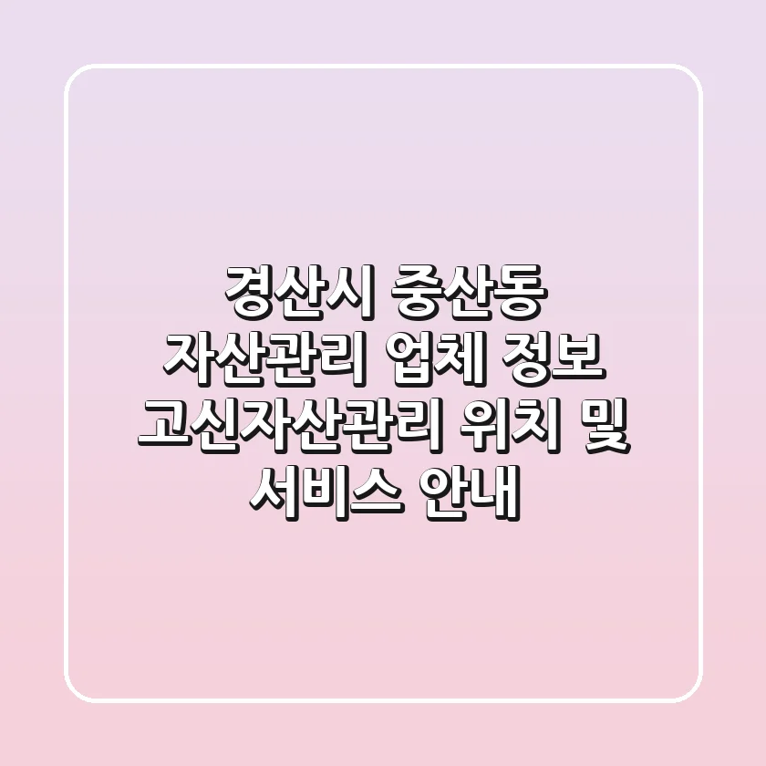 경산시 중산동 자산관리 업체 정보 - 고신자산관리 위치 및 서비스 안내