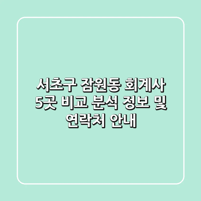 서초구 잠원동 회계사 5곳 비교 분석 - 정보 및 연락처 안내