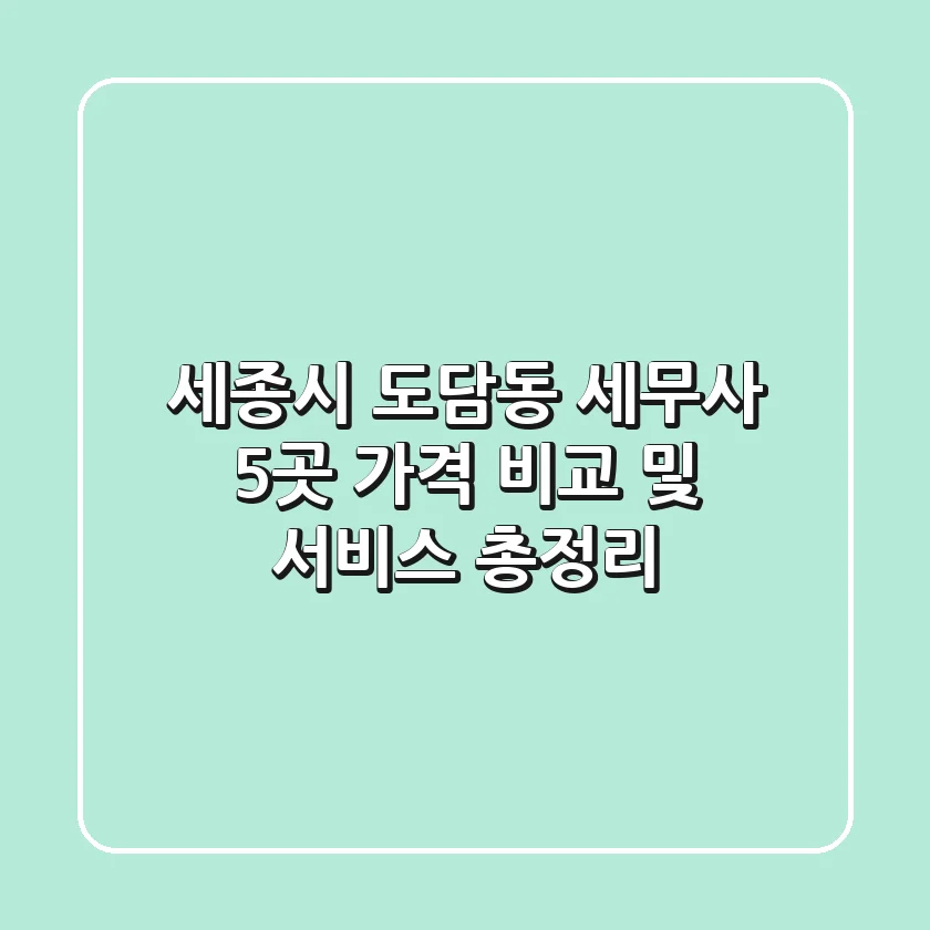 세종시 도담동 세무사 5곳, 가격 비교 및 서비스 총정리