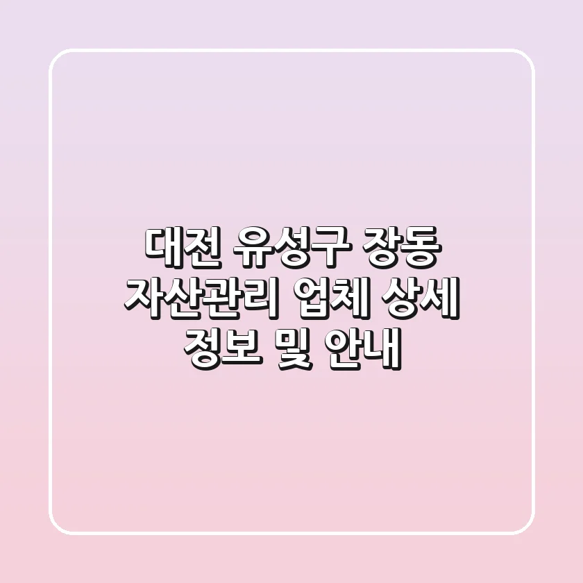 대전 유성구 장동 자산관리 업체: 상세 정보 및 안내