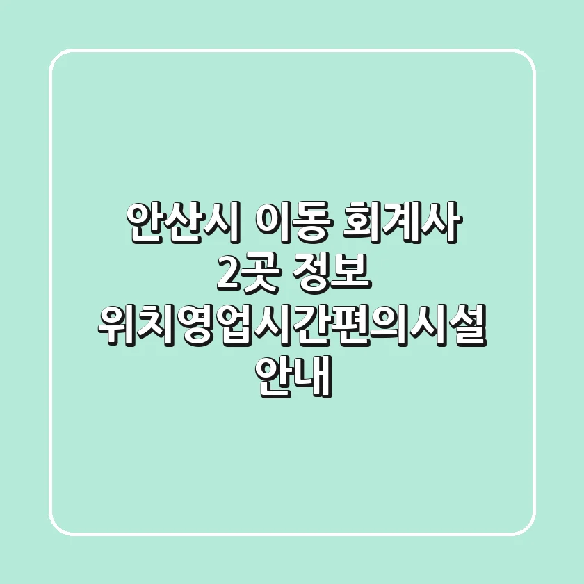안산시 이동 회계사 2곳 정보 - 위치/영업시간/편의시설 안내