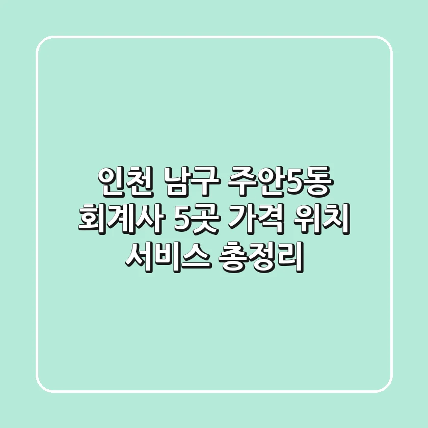 인천 남구 주안5동 회계사 5곳: 가격, 위치, 서비스 총정리