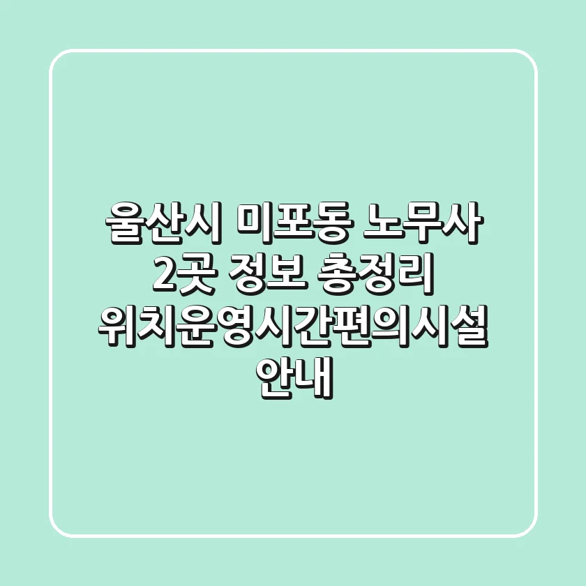 울산시 미포동 노무사 2곳 정보 총정리 - 위치/운영시간/편의시설 안내
