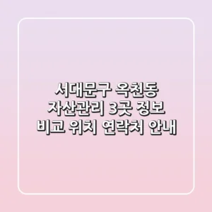 서대문구 옥천동 자산관리 3곳 정보 비교 - 위치, 연락처 안내