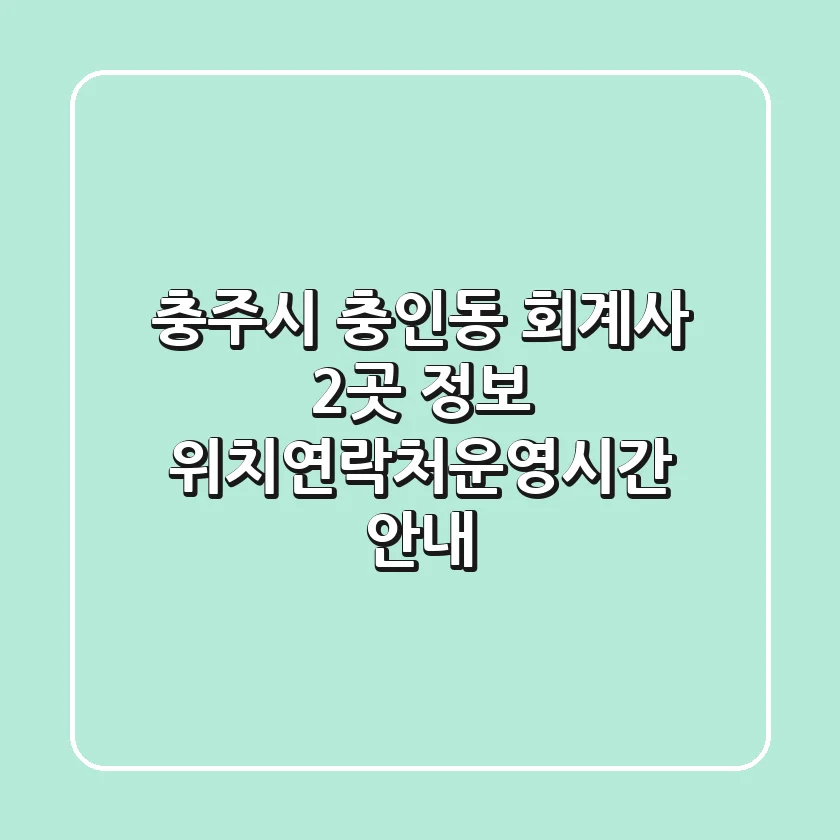 충주시 충인동 회계사 2곳 정보 - 위치/연락처/운영시간 안내