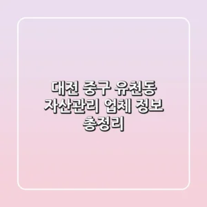 대전 중구 유천동 자산관리 업체 정보 총정리