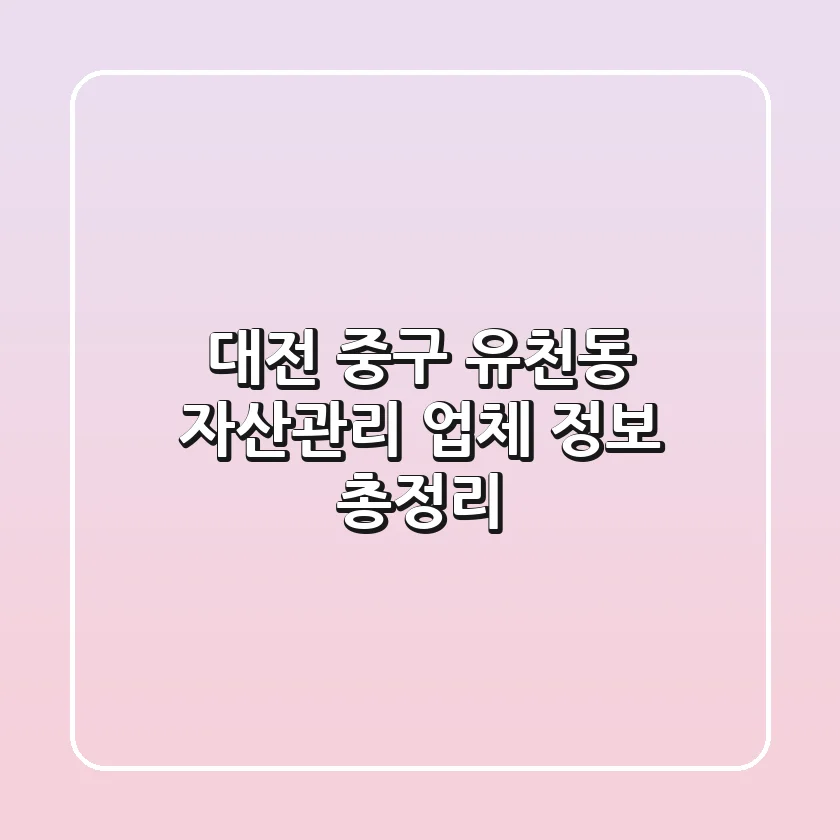 대전 중구 유천동 자산관리 업체 정보 총정리