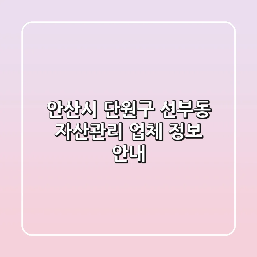 안산시 단원구 선부동 자산관리 업체 정보 안내