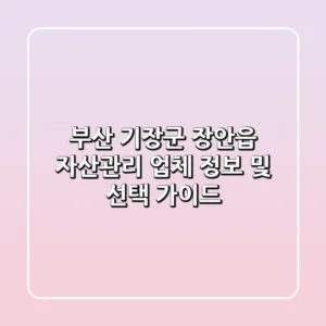 부산 기장군 장안읍 자산관리 업체 정보 및 선택 가이드