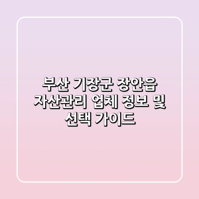 부산 기장군 장안읍 자산관리 업체 정보 및 선택 가이드