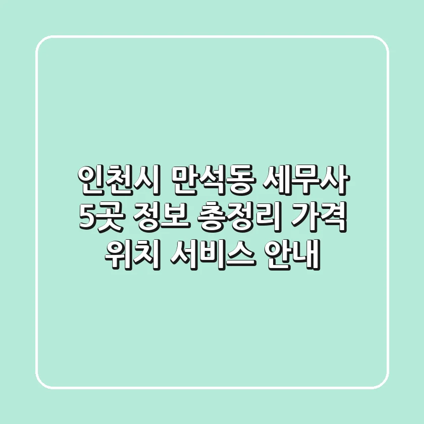인천시 만석동 세무사 5곳 정보 총정리 - 가격, 위치, 서비스 안내
