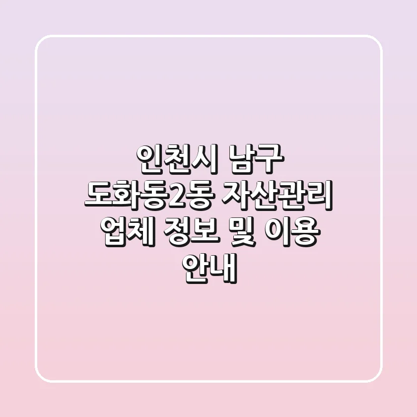 인천시 남구 도화동2동 자산관리 업체 정보 및 이용 안내