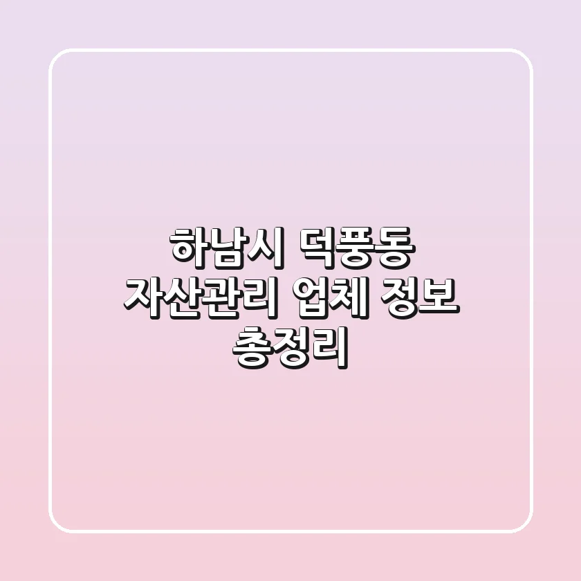 하남시 덕풍동 자산관리 업체 정보 총정리