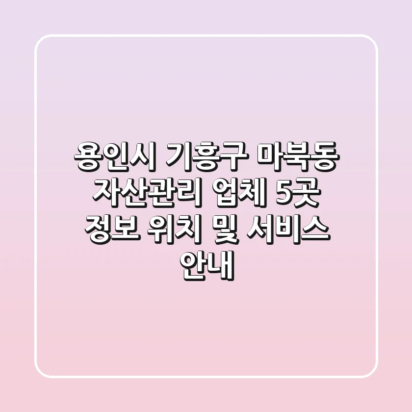 용인시 기흥구 마북동 자산관리 업체 5곳 정보 - 위치 및 서비스 안내