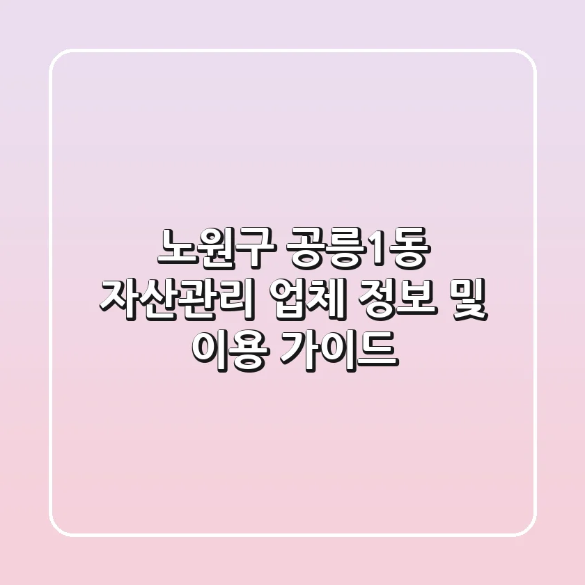 노원구 공릉1동 자산관리 업체 정보 및 이용 가이드