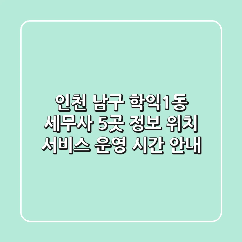 인천 남구 학익1동 세무사 5곳 정보 - 위치, 서비스, 운영 시간 안내