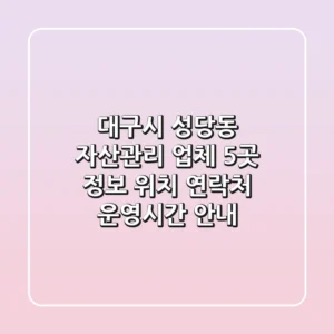 대구시 성당동 자산관리 업체 5곳 정보 - 위치, 연락처, 운영시간 안내