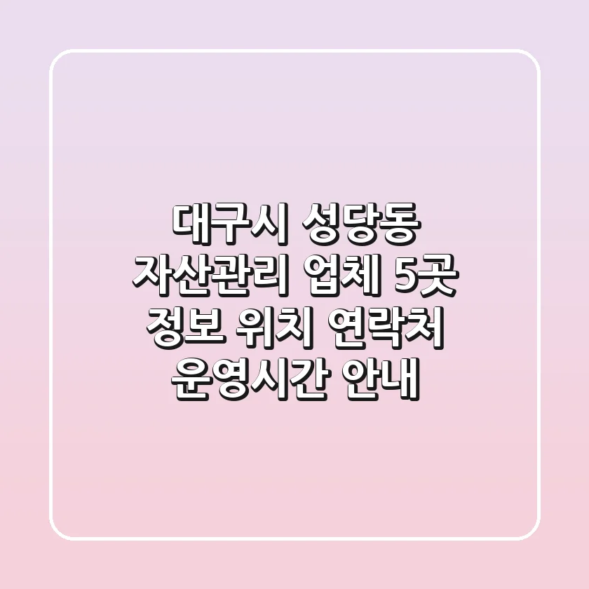 대구시 성당동 자산관리 업체 5곳 정보 - 위치, 연락처, 운영시간 안내