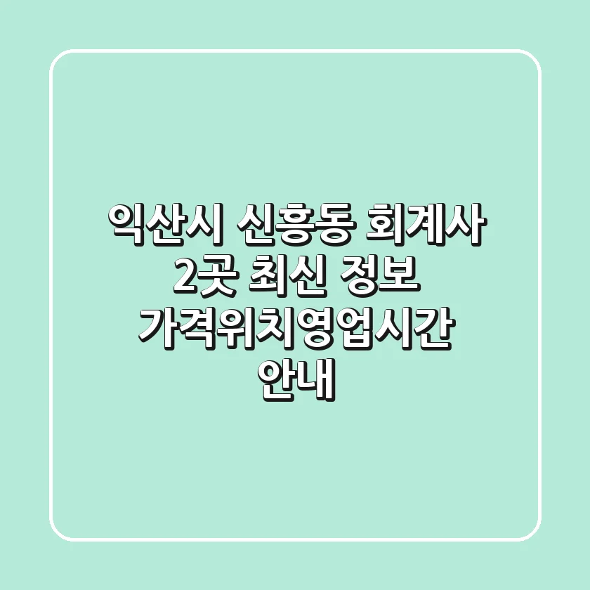 익산시 신흥동 회계사 2곳 최신 정보 - 가격/위치/영업시간 안내