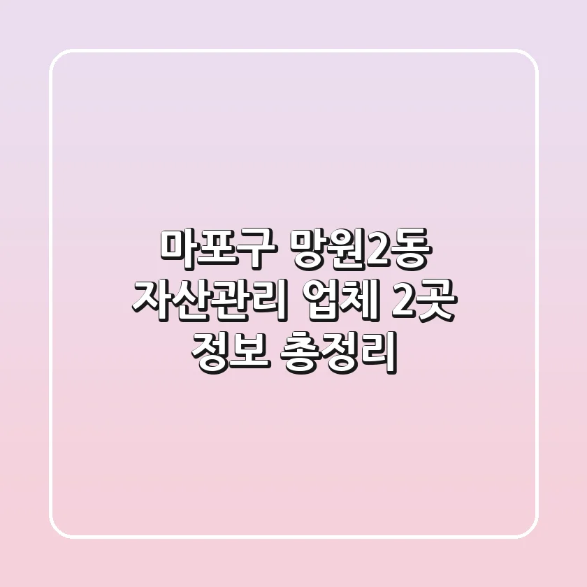 마포구 망원2동 자산관리 업체 2곳 정보 총정리