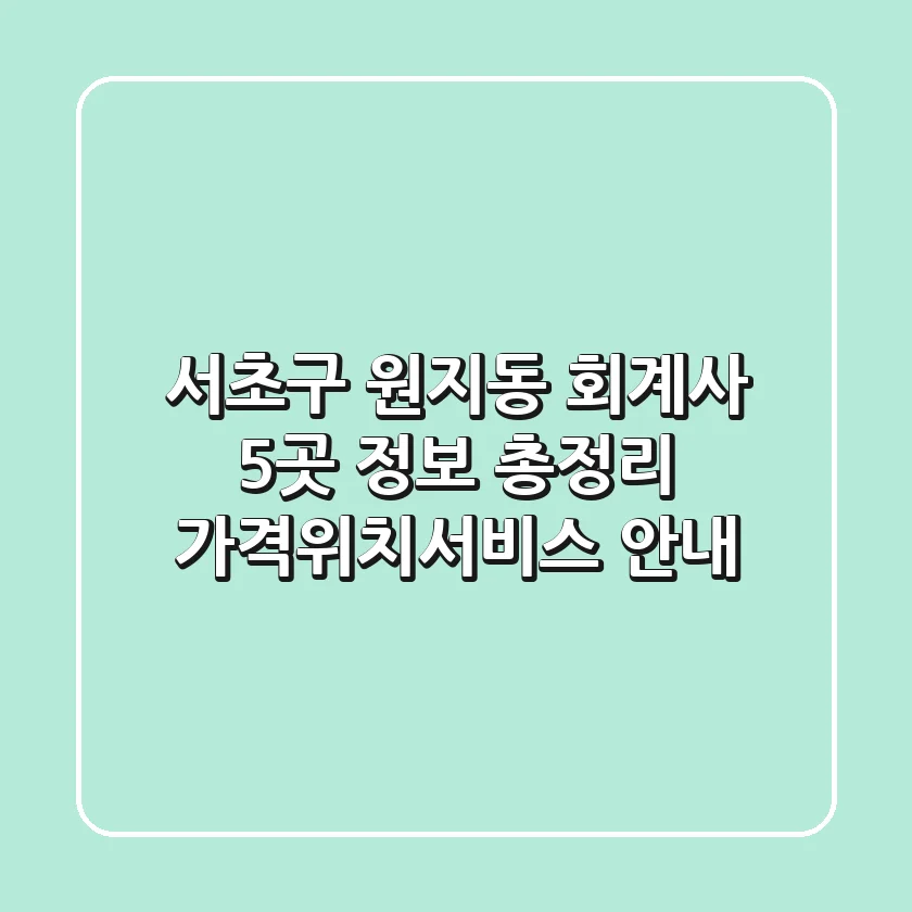 서초구 원지동 회계사 5곳 정보 총정리 - 가격/위치/서비스 안내