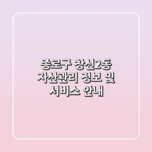 종로구 창신2동 자산관리 정보 및 서비스 안내