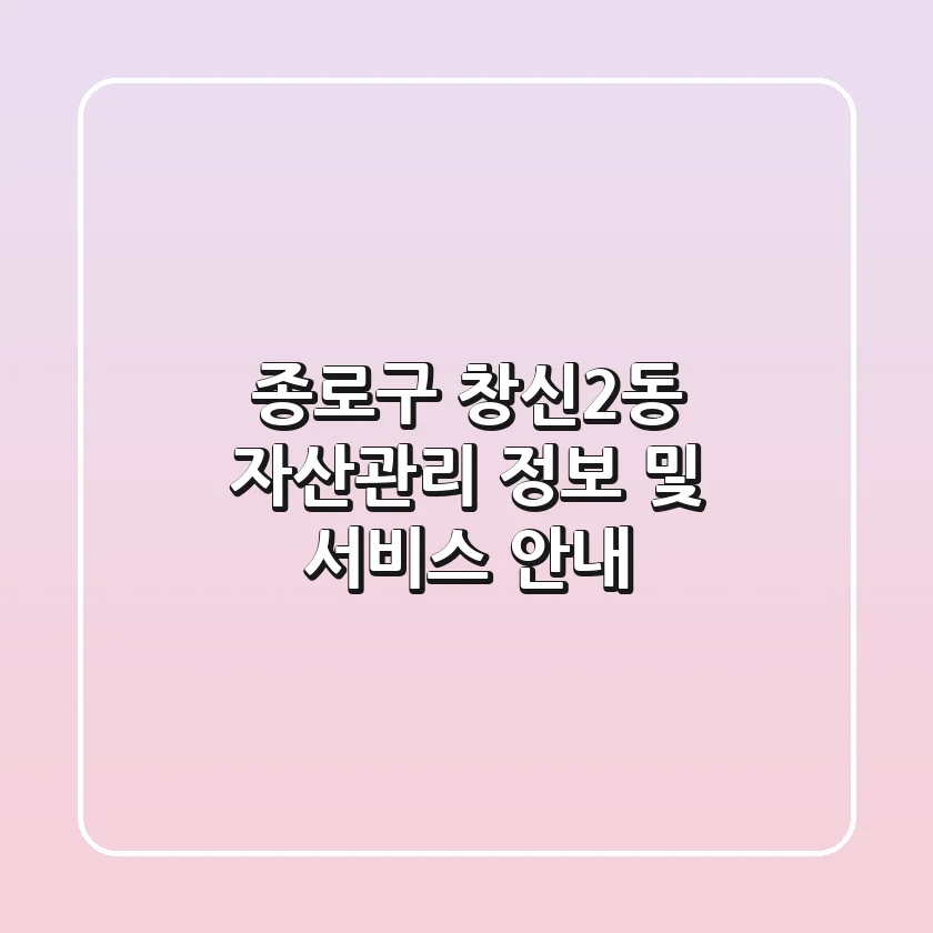 종로구 창신2동 자산관리 정보 및 서비스 안내