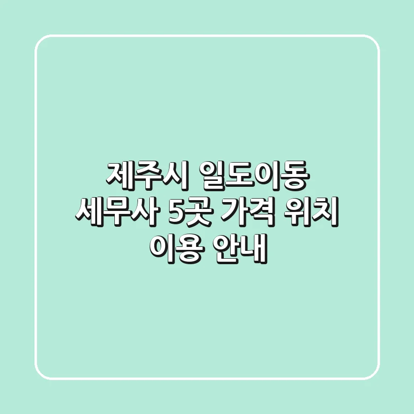 제주시 일도이동 세무사 5곳: 가격, 위치, 이용 안내