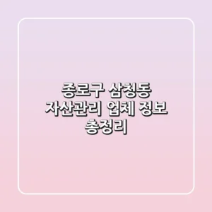 종로구 삼청동 자산관리 업체 정보 총정리