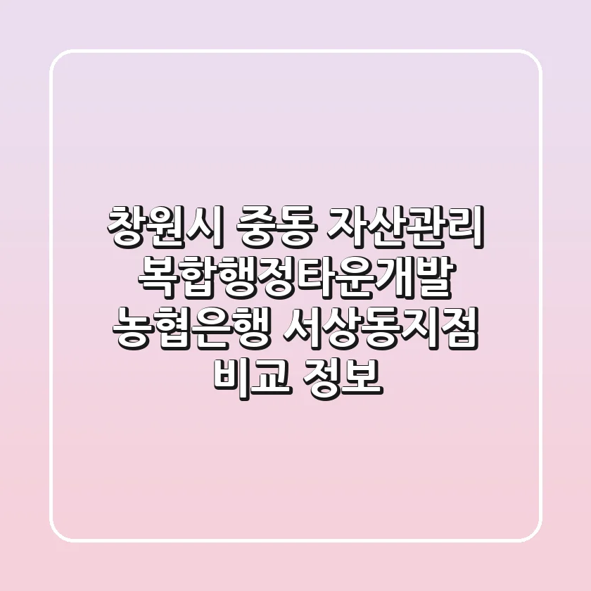 창원시 중동 자산관리: 복합행정타운개발, 농협은행 서상동지점 비교 정보