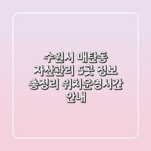 수원시 매탄동 자산관리: 5곳 정보 총정리 - 위치/운영시간 안내