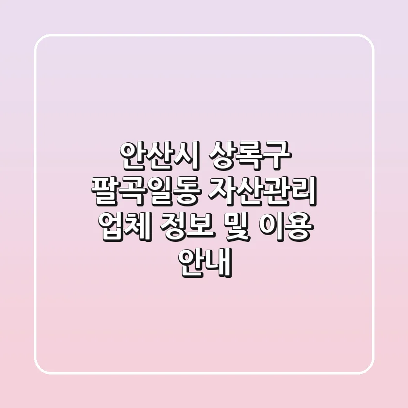 안산시 상록구 팔곡일동 자산관리 업체 정보 및 이용 안내