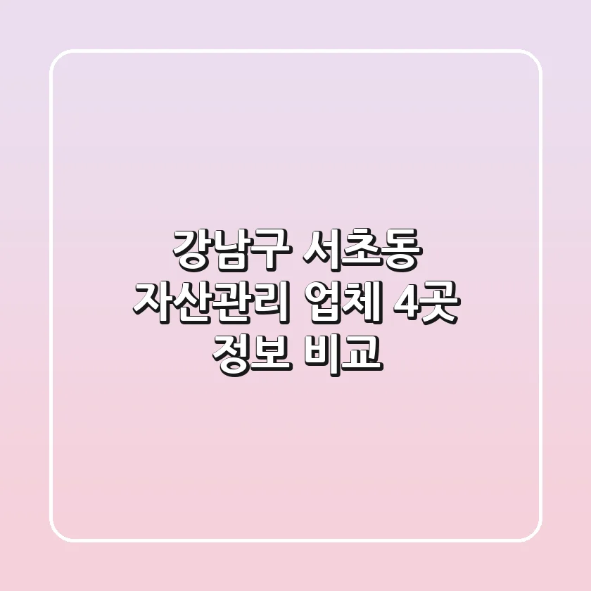 강남구 서초동 자산관리 업체 4곳 정보 비교