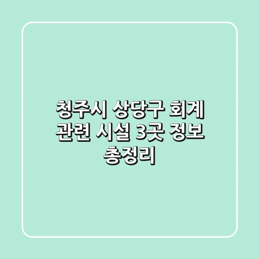 청주시 상당구 회계 관련 시설 3곳 정보 총정리