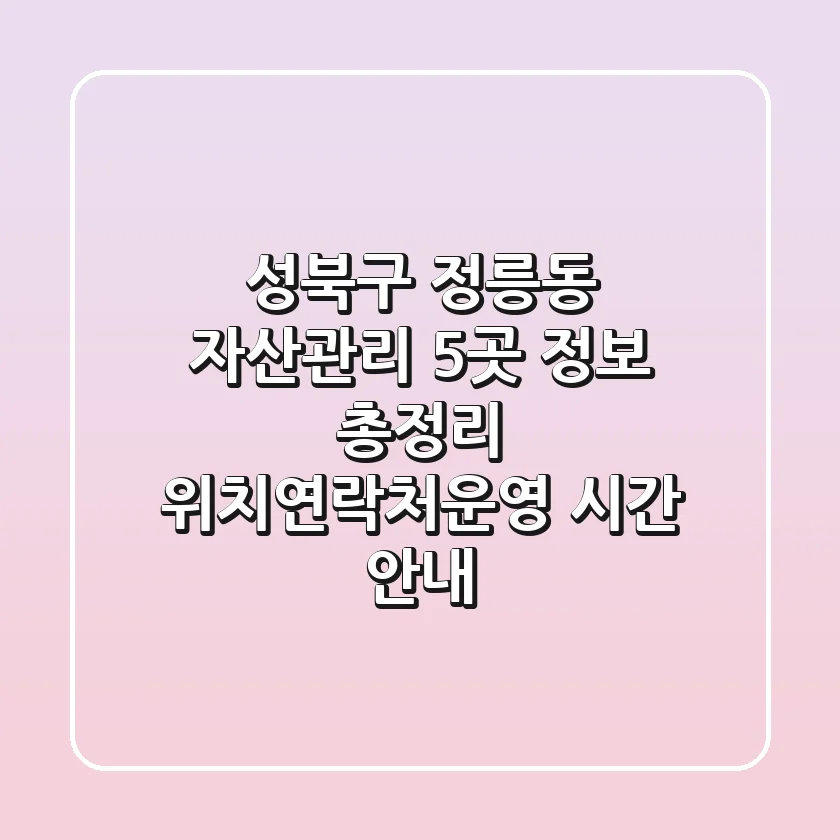 성북구 정릉동 자산관리 5곳 정보 총정리 - 위치/연락처/운영 시간 안내