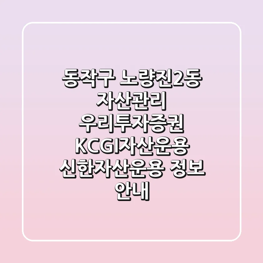 동작구 노량진2동 자산관리: 우리투자증권, KCGI자산운용, 신한자산운용 정보 안내