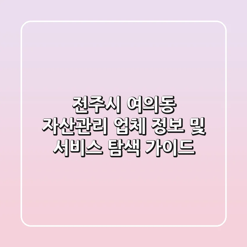 전주시 여의동 자산관리: 업체 정보 및 서비스 탐색 가이드