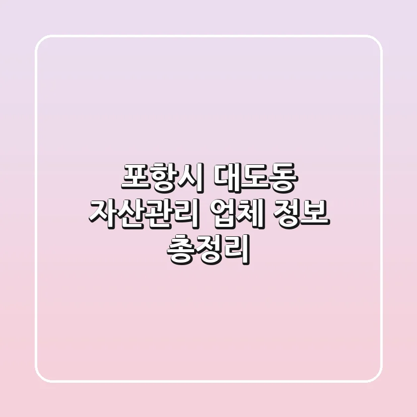 포항시 대도동 자산관리 업체 정보 총정리