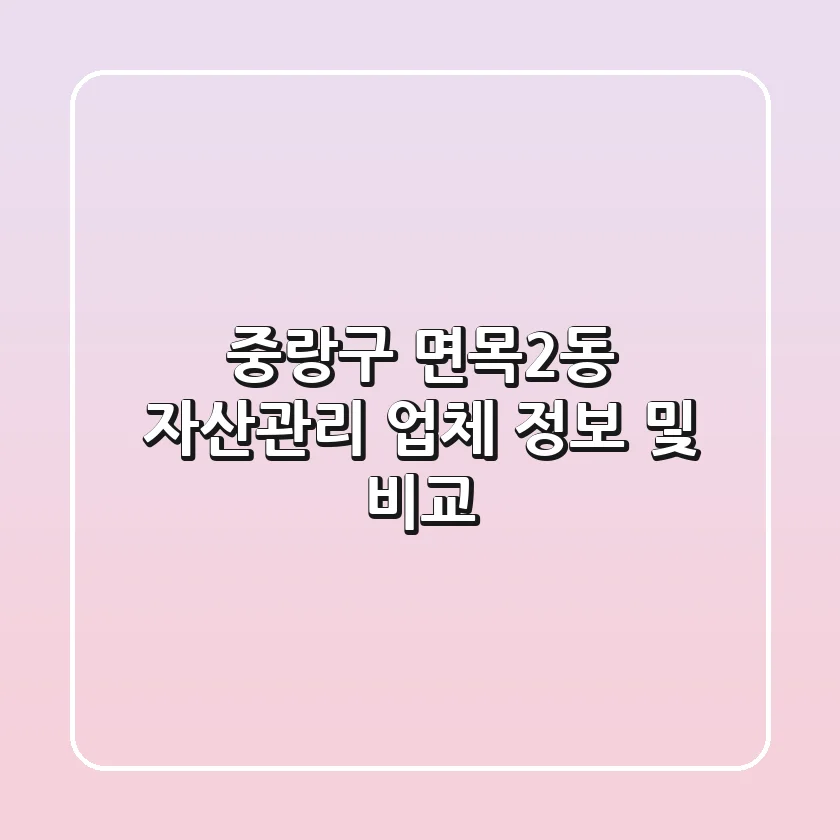 중랑구 면목2동 자산관리 업체 정보 및 비교