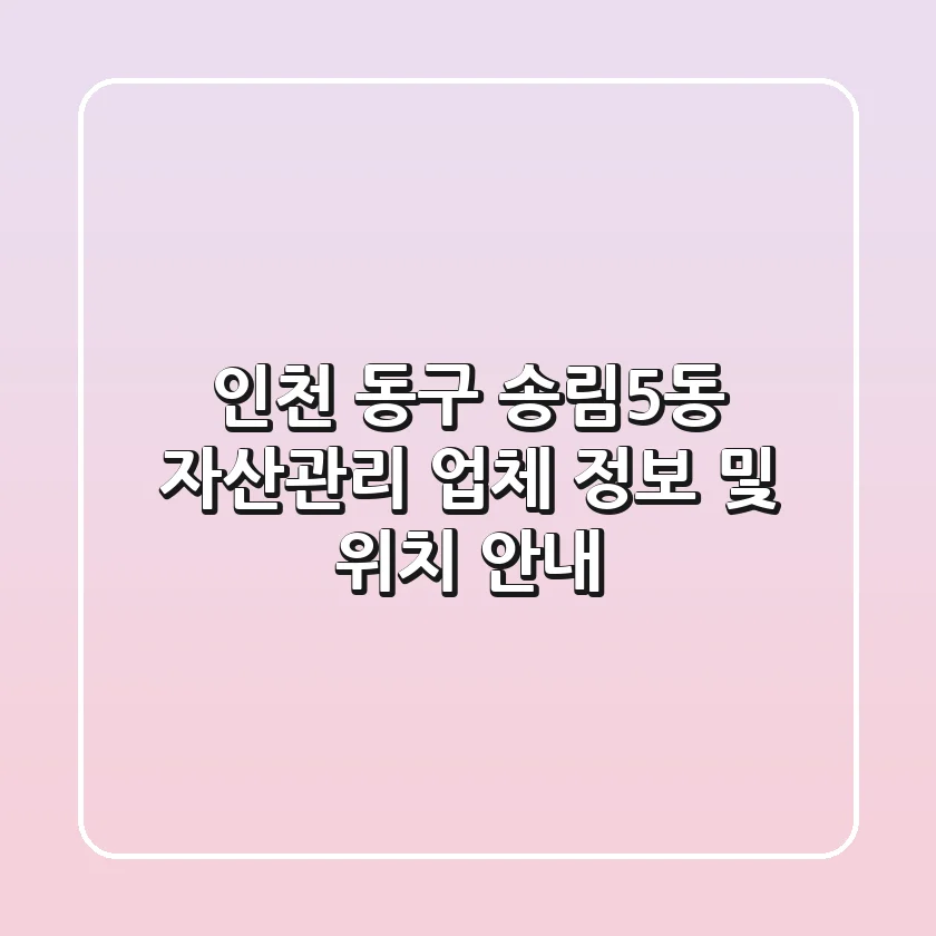 인천 동구 송림5동 자산관리 업체 정보 및 위치 안내