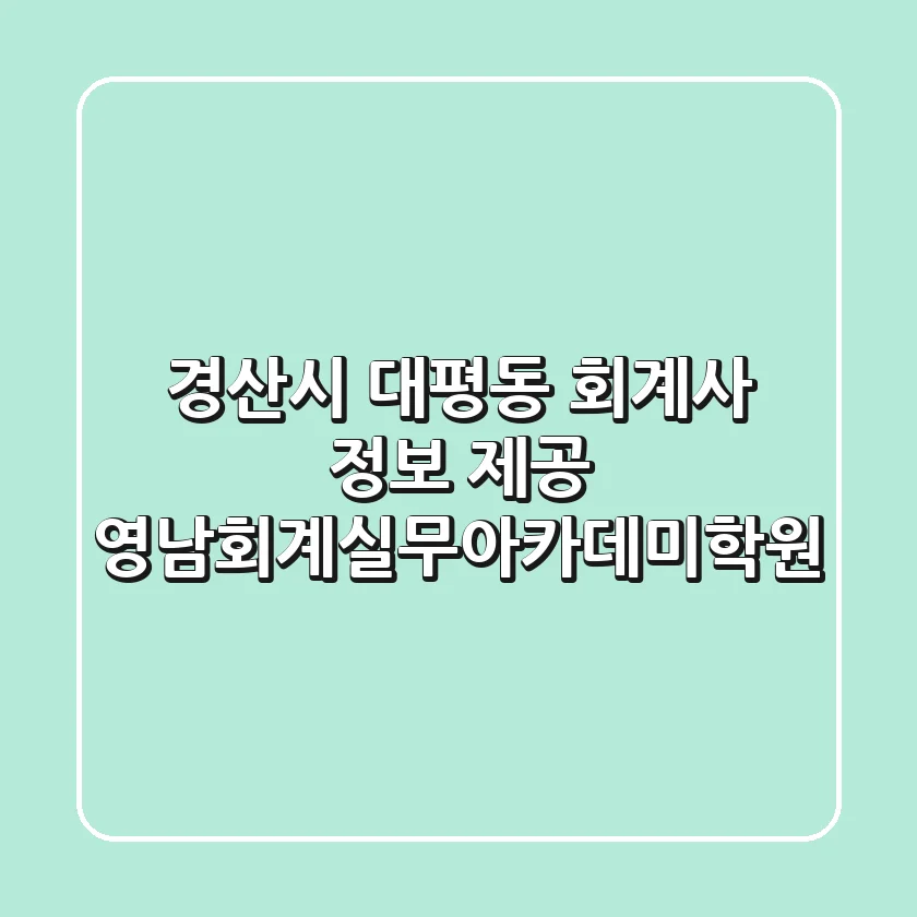 경산시 대평동 회계사 정보 제공 - 영남회계실무아카데미학원