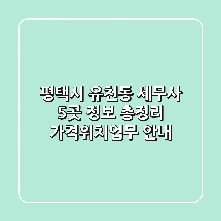 평택시 유천동 세무사 5곳 정보 총정리 - 가격/위치/업무 안내