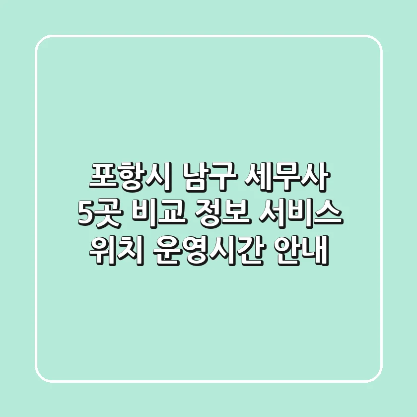 포항시 남구 세무사 5곳 비교 정보 - 서비스, 위치, 운영시간 안내
