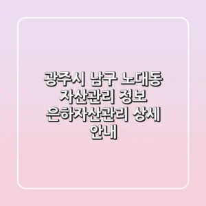 광주시 남구 노대동 자산관리 정보 | 은하자산관리 상세 안내