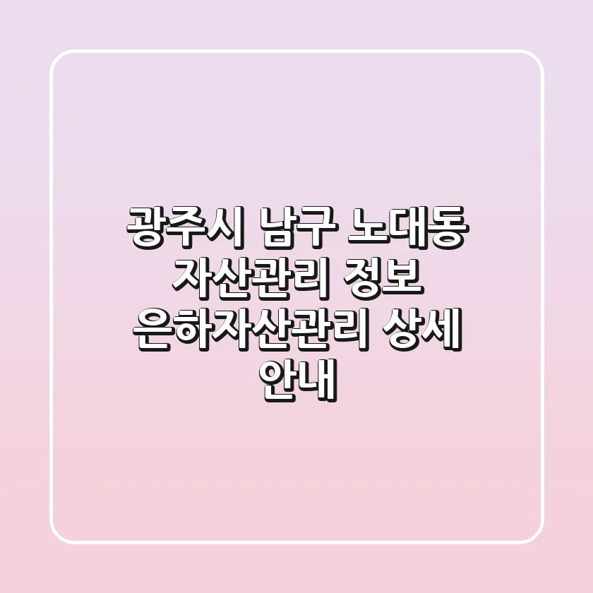 광주시 남구 노대동 자산관리 정보 | 은하자산관리 상세 안내