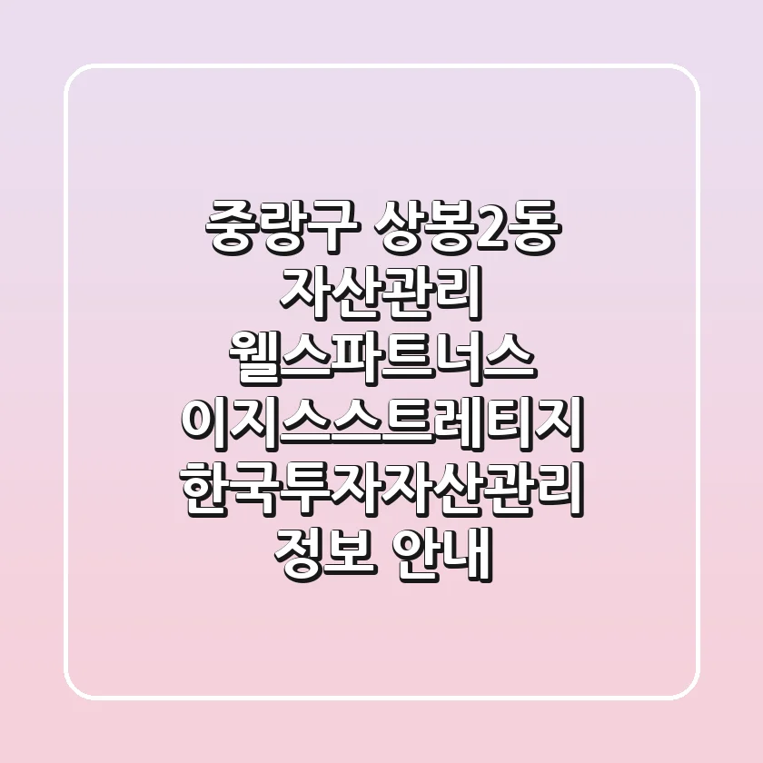 중랑구 상봉2동 자산관리: 웰스파트너스, 이지스스트레티지, 한국투자자산관리 정보 안내