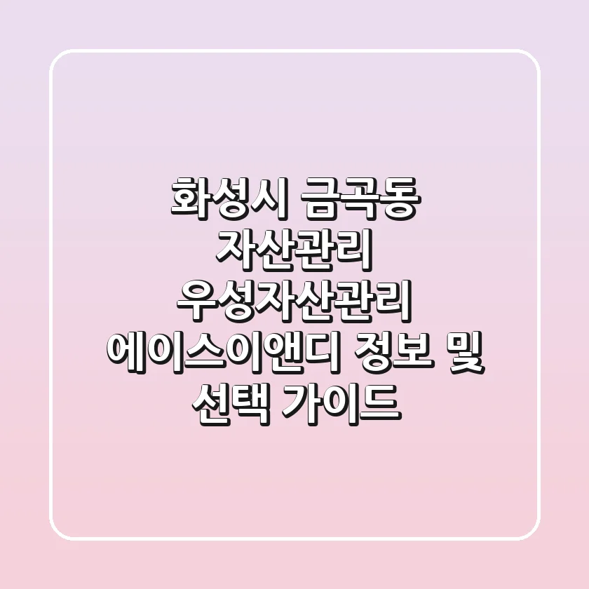 화성시 금곡동 자산관리: 우성자산관리, 에이스이앤디 정보 및 선택 가이드