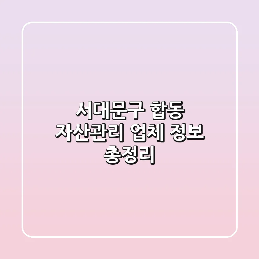 서대문구 합동 자산관리 업체 정보 총정리