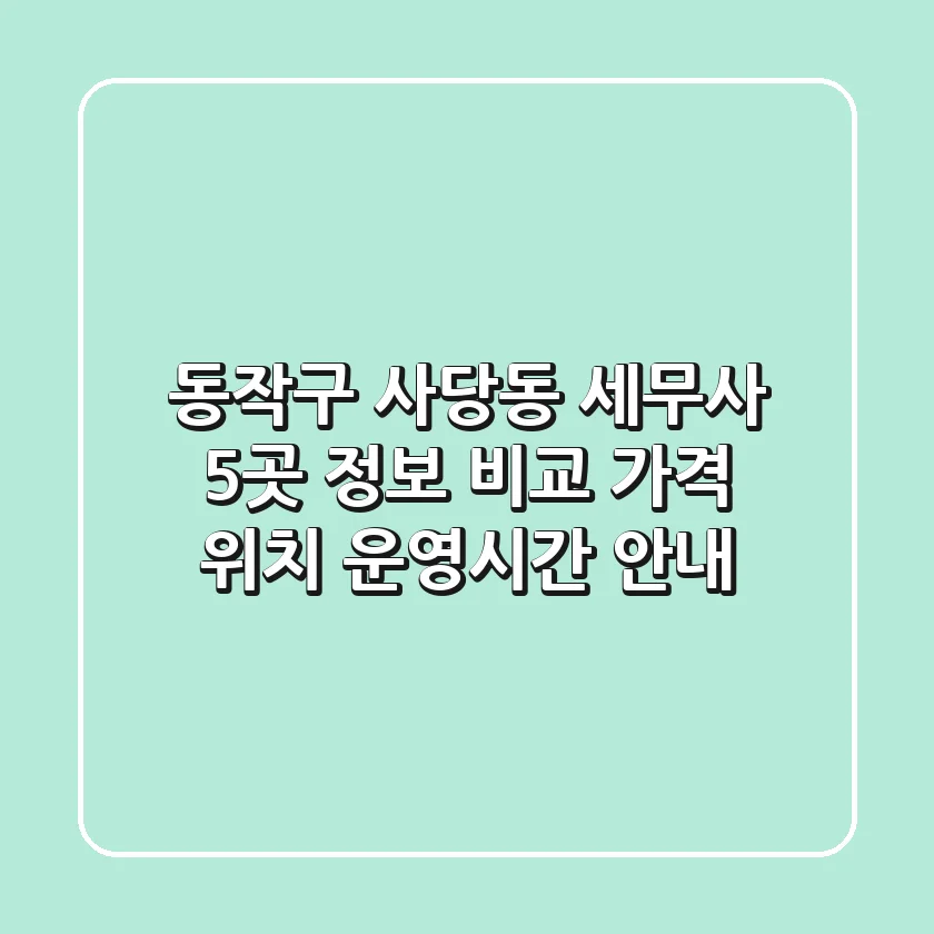 동작구 사당동 세무사 5곳 정보 비교 - 가격, 위치, 운영시간 안내